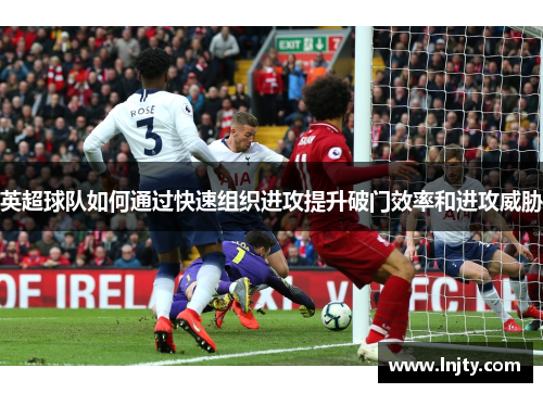 英超球队如何通过快速组织进攻提升破门效率和进攻威胁