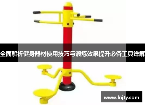 全面解析健身器材使用技巧与锻炼效果提升必备工具详解
